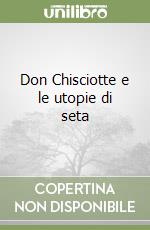 Don Chisciotte e le utopie di seta libro