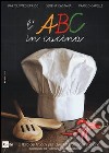 L'ABC in cucina. Il libro dei trucchi per diventare più bravi in cucina. Ediz. illustrata libro