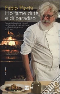 Ho fame di te e di paradiso. Appunti di cucina e intingoli per la voglia di cucinare bene e affrontare i prossimi 1000 anni libro