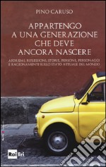 Appartengo a una generazione che deve ancora nascere. Aforismi, riflessioni, storie, persone, personaggi e ragionamenti sullo stato attuale del mondo libro