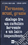 Permesso, scusi, grazie. Dialogo fra un cattolico fervente e un laico impenitente libro