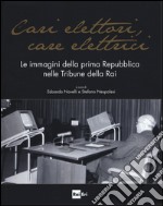 Cari elettori, care elettrici. Le immagini della prima Repubblica nelle tribune della RAI (1960-1994). Catalogo della mostra (Roma, 23 settembre-8 ottobre 2015). Ediz. illustrata libro