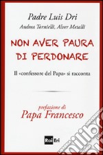 Non aver paura di perdonare. Il «confessore del Papa» si racconta libro