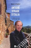 Antiche strade d'Italia. In cammino tra borghi, sapori e tradizioni libro