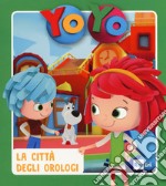 La città degli orologi. Yo-Yo. Ediz. a colori libro