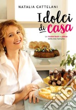 I dolci di casa. Le ricette facili e golose della mia famiglia  libro