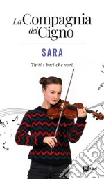 Sara. Tutti i baci che avrò. La Compagnia del Cigno libro