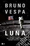 Luna. Cronaca e retroscena delle missioni che hanno cambiato per sempre i sogni dell'uomo libro di Vespa Bruno
