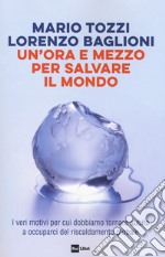 Un'ora e mezzo per salvare il mondo. I veri motivi per cui dobbiamo tornare subito a occuparci del riscaldamento globale libro