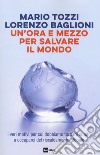 Un'ora e mezzo per salvare il mondo. I veri motivi per cui dobbiamo tornare subito a occuparci del riscaldamento globale libro