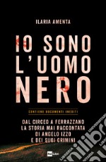 Io sono l'uomo nero. Dal Circeo a Ferrazzano, la storia mai raccontata di Angelo Izzo e dei suoi crimini libro