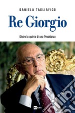 Re Giorgio. Dietro le quinte di una Presidenza