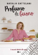 Profumo di buono. I nuovi dolci di casa libro