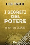 I segreti del potere. Le voci del silenzio libro di Tivelli Luigi