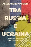 Tra Russia e Ucraina. Diario del conflitto dalle origini a oggi libro