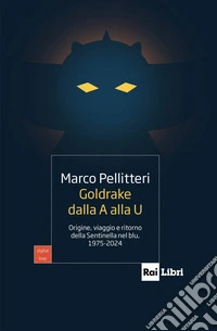 Goldrake dalla A alla U. Origine, viaggio e ritorno della Sentinella nel blu, 1975-2024