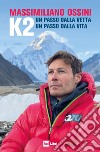 K2. Un passo dalla vetta. Un passo dalla vita libro di Ossini Massimiliano