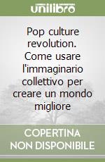 Pop culture revolution. Come usare l'immaginario collettivo per creare un mondo migliore libro