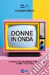 Donne in onda. Il racconto dell'immaginario femminile nei primi 70 anni della RAI libro