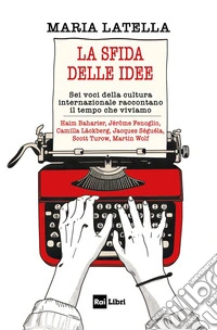 La sfida delle idee. Sei voci della cultura internazionale raccontano il tempo che viviamo libro