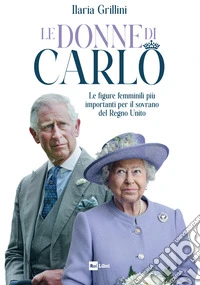 Le donne di Carlo. Le figure femminili più importanti per il sovrano del Regno Unito libro