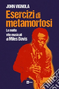 Esercizi di metamorfosi. Le molte vite musicali di Miles Davis libro