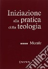 Iniziazione alla pratica della teologia. Vol. 4: Morale libro