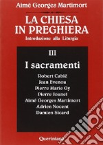 La Chiesa in preghiera. Introduzione alla liturgia. Vol. 3: I sacramenti libro