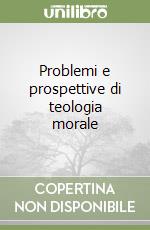 Problemi e prospettive di teologia morale libro