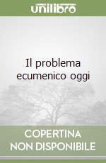 Il problema ecumenico oggi libro