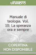 Manuale di teologia. Vol. 10: La speranza ora e sempre libro