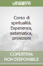 Corso di spiritualità. Esperienza, sistematica, proiezioni libro