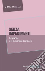 Senza impedimenti. Le donne e il ministero ordinato