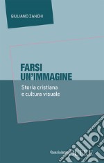 Farsi un'immagine. Storia cristiana e cultura visuale