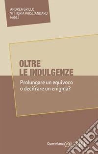 Oltre le indulgenze. Prolungare un equivoco o decifrare un enigma? libro
