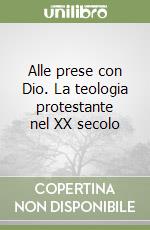 Alle prese con Dio. La teologia protestante nel XX secolo libro
