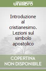 Introduzione al cristianesimo. Lezioni sul simbolo apostolico libro