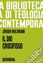 Il Dio crocifisso. La croce di Cristo, fondamento e critica della teologia cristiana libro