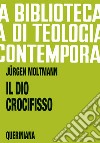 Il Dio crocifisso. La croce di Cristo, fondamento e critica della teologia cristiana libro di Moltmann Jürgen