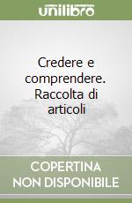 Credere e comprendere. Raccolta di articoli libro