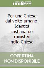 Per una Chiesa dal volto umano. Identità cristiana dei ministeri nella Chiesa libro