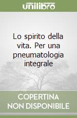 Lo spirito della vita. Per una pneumatologia integrale libro