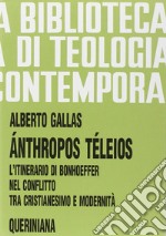 Anthropos téleios. L'itinerario di Bonhoeffer nel conflitto tra cristianesimo e modernità