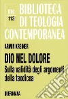 Dio nel dolore. Sulla validità degli argomenti della teodicea libro