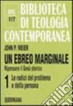 Un ebreo marginale. Ripensare il Gesù storico. Vol. 1: Le radici del problema e della persona libro