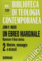 Un ebreo marginale. Ripensare il Gesù storico. Vol. 2: Mentore, messaggio e miracoli libro