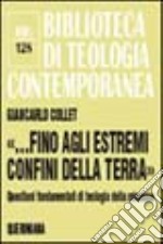 «...Fino agli estremi confini della terra». Questioni fondamentali di teologia della missione libro