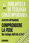 Comprendere la fede. Una teologia dell'atto di fede libro di Böttigheimer Christoph