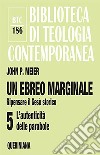 Un ebreo marginale. Ripensare il Gesù storico. Vol. 5: L' autenticità delle parabole libro