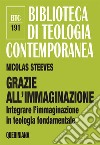 Grazie all'immaginazione. Integrare l'immaginazione in teologia fondamentale. Nuova ediz. libro